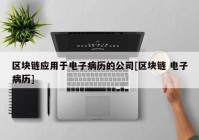 区块链应用于电子病历的公司[区块链 电子病历]