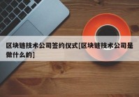 区块链技术公司签约仪式[区块链技术公司是做什么的]