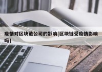 疫情对区块链公司的影响[区块链受疫情影响吗]