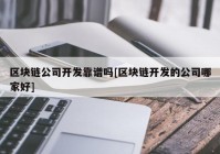 区块链公司开发靠谱吗[区块链开发的公司哪家好]