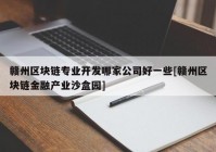 赣州区块链专业开发哪家公司好一些[赣州区块链金融产业沙盒园]