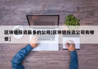 区块链投资最多的公司[区块链投资公司有哪些]