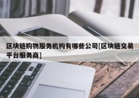 区块链购物服务机构有哪些公司[区块链交易平台服务商]