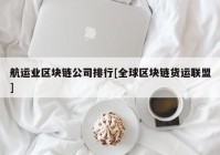 航运业区块链公司排行[全球区块链货运联盟]