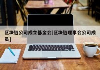 区块链公司成立基金会[区块链理事会公司成员]