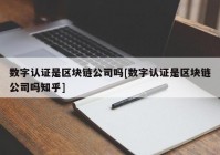 数字认证是区块链公司吗[数字认证是区块链公司吗知乎]