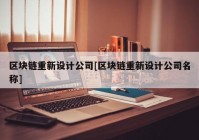 区块链重新设计公司[区块链重新设计公司名称]