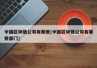 中国区块链公司有那些[中国区块链公司有那些部门]