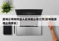 游戏公司如何进入区块链公司工作[区块链游戏公司排名]