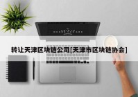 转让天津区块链公司[天津市区块链协会]