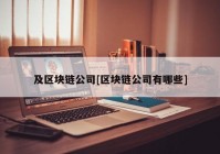 及区块链公司[区块链公司有哪些]