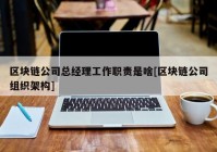 区块链公司总经理工作职责是啥[区块链公司组织架构]