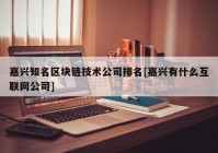 嘉兴知名区块链技术公司排名[嘉兴有什么互联网公司]