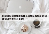 区块链公司需要准备什么资质证书呢英文[区块链证书有什么用呢]