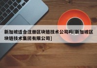 新加坡适合注册区块链技术公司吗[新加坡区块链技术集团有限公司]