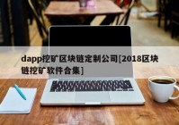 dapp挖矿区块链定制公司[2018区块链挖矿软件合集]