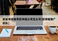 创业项目推荐区块链公司怎么写[区块链推广团队]