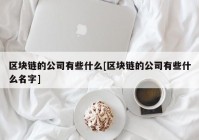 区块链的公司有些什么[区块链的公司有些什么名字]