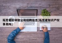 拓荒者区块链公司招聘信息[拓荒者知识产权事务所]