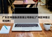 广东区块链融资担保公司排名[广州区块链公司招聘]