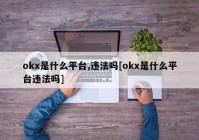 okx是什么平台,违法吗[okx是什么平台违法吗]