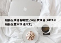 赣县区块链有哪些公司开发项目[2021年赣县区重大项目开工]