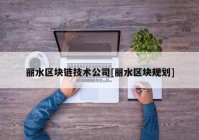 丽水区块链技术公司[丽水区块规划]