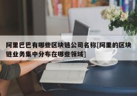 阿里巴巴有哪些区块链公司名称[阿里的区块链业务集中分布在哪些领域]