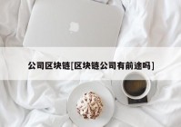 公司区块链[区块链公司有前途吗]