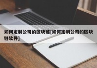 如何定制公司的区块链[如何定制公司的区块链软件]