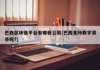 巴西区块链平台有哪些公司[巴西支持数字货币吗?]