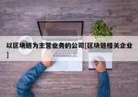 以区块链为主营业务的公司[区块链相关企业]