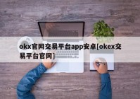 okx官网交易平台app安卓[okex交易平台官网]
